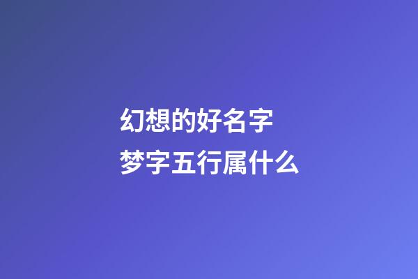 幻想的好名字 梦字五行属什么